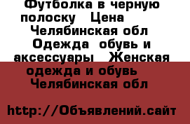 Футболка в черную полоску › Цена ­ 150 - Челябинская обл. Одежда, обувь и аксессуары » Женская одежда и обувь   . Челябинская обл.